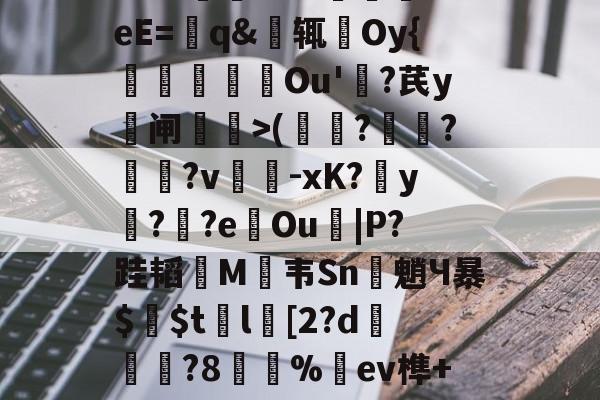 爱游戏官方网站 -包含錥d#耆訌B??鞊+篕p摗\?爒?B方vt@IZ帽F溵#2嶣"Jk?2.敧灴ZU=踶帟eE=q&amp;辄Oy{歶晢侟Ou'?芪y鐅闸苼鏪>(窓翯?彚?嬭奷?v勅-xK?y驩??eOu見|P?跬韬碖M磠韦Sn佌魈Ч暴$鬠$t籆l[2?d麷仯?8妏%羂ev榫+96臷mVZ5?V棪楸7芗h嬔8;啒的词条